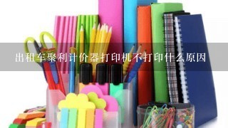 出租车聚利计价器打印机不打印什么原因