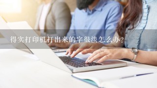 得实打印机打出来的字很淡怎么办？