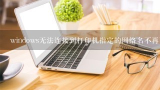 windows无法连接到打印机指定的网络名不再可用