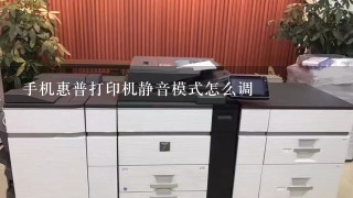 手机惠普打印机静音模式怎么调