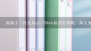 海淘了一台兄弟ql-720nw标签打印机，海关要求提供3c证书