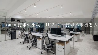 canon打印机驱动 L11121E ，打印不来楼怎么办·怎么解决，我以为拾驱动器问题但是我更新了​驱动器