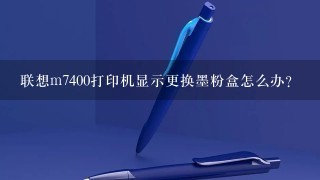 联想m7400打印机显示更换墨粉盒怎么办？