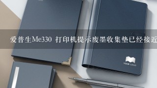 爱普生Me330 打印机提示废墨收集垫已经接近使用寿命