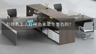 打印机怎么打印出来是全黑色的？