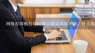 网络打印机打印时提示错误内存不够，什么原因？