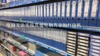 电脑无法连接其他电脑共享的打印机