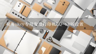 税务ukey专用发票打印机LQ-630K设置