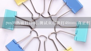 pos58热敏打印机,测试页打能打48mm,真正打印小票时只有45mm不到