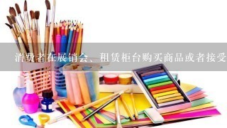 消费者在展销会、租赁柜台购买商品或者接受服务,其合法权益受到损害的,可以向销售者或者服务者要求赔偿。展销会结束或者柜台租...