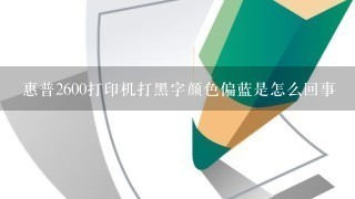 惠普2600打印机打黑字颜色偏蓝是怎么回事