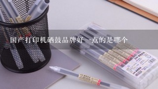 国产打印机硒鼓品牌好一点的是哪个