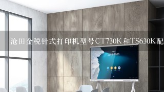 沧田金税针式打印机型号CT730K和TS630K配件一样吗?