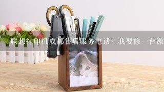 联想打印机成都售后服务电话？我要修一台激光打印机。谢谢