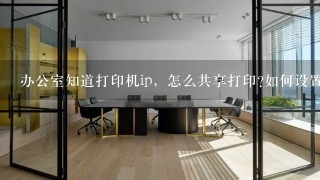 办公室知道打印机ip，怎么共享打印?