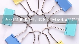 办公打印机哪种好？哪个牌子性价比高还好用呢？