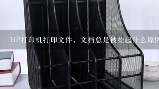 HP打印机打印文件，文档总是被挂起什么原因？