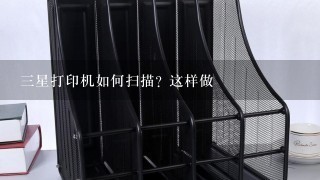 三星打印机如何扫描? 这样做