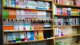 再次检查打印机名称并确保打印机已连接？