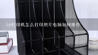 hp打印机怎么打印照片电脑如何操作