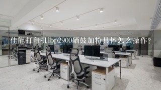 佳能打印机lbp2900硒鼓加粉具体怎么操作？