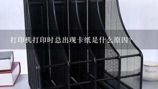 打印机打印时总出现卡纸是什么原因？