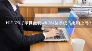 HP1320打印机能装win764位系统的电脑上吗？