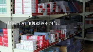 佳能2810打印机颜色不均匀？