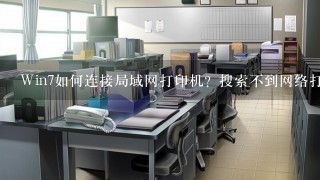 Win7如何连接局域网打印机？搜索不到网络打印机怎么办