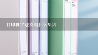 打印机字迹模糊什么原因