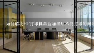 如何解决HP打印机墨盒加墨后不能打印的问题？