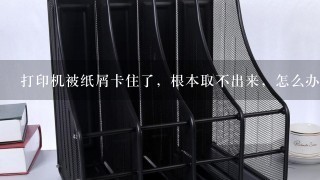 打印机被纸屑卡住了，根本取不出来，怎么办啊？急死了！！！