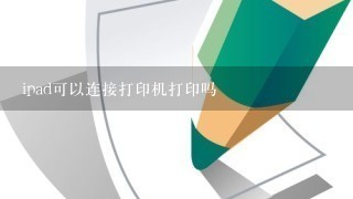 ipad可以连接打印机打印吗