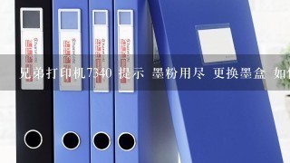 兄弟打印机7340 提示 墨粉用尽 更换墨盒 如何解决?