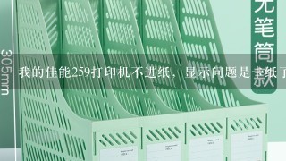 我的佳能259打印机不进纸，显示问题是卡纸了，可是没有卡纸呀！怎么回事儿？