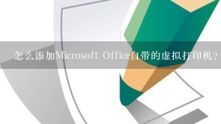 怎么添加Microsoft Office自带的虚拟打印机？急……