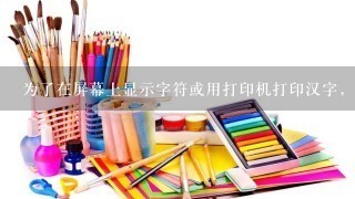 为了在屏幕上显示字符或用打印机打印汉字，需要用字模库来存储（）。