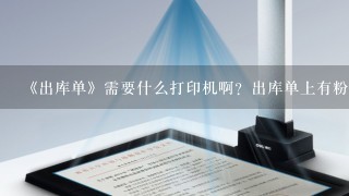 《出库单》需要什么打印机啊？出库单上有粉红的防伪标识