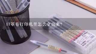 口罩卷打印机里怎么拿出来？