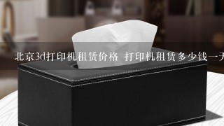 北京3d打印机租赁价格 打印机租赁多少钱一天