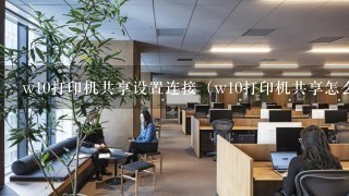 w10打印机共享设置连接（w10打印机共享怎么设置）