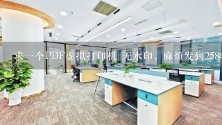 求一个PDF虚拟打印机 无水印, 麻烦发到258438185@qq.com