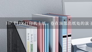 HP P1106打印机卡纸，卷在顶部出纸处的滚子上了，拉