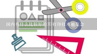 国内有什么比较好的3D打印技术展览会