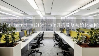 hp laserjet m1213nf mfp开机反复初始化如何解决，