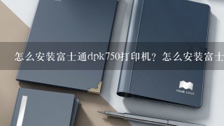 怎么安装富士通dpk750打印机？