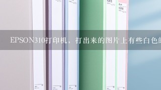 EPSON310打印机，打出来的图片上有些白色的条纹，怎么办