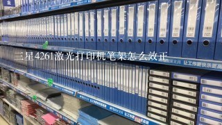 三星4261激光打印机笔架怎么效正