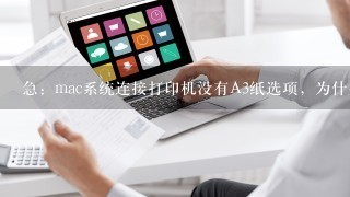 急：mac系统连接打印机没有A3纸选项，为什么！！！