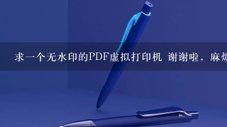 求一个无水印的PDF虚拟打印机 谢谢啦，麻烦发到562758925@qq.com、、金币都用完了，对不起